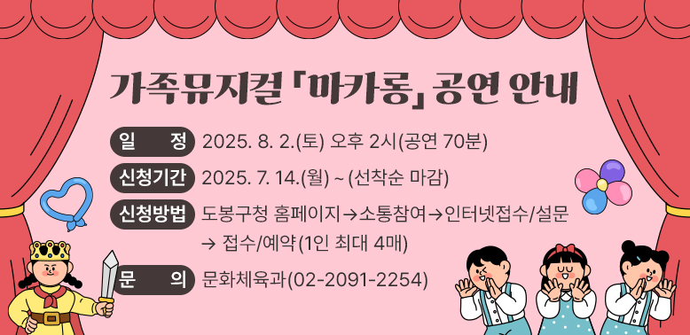 ▶ 일    정: 2025. 8. 2.(토) 오후 2시(공연 70분)<br />▶ 신청기간: 2025. 7. 14.(월)~ (선착순 마감)<br />▶ 신청방법: 도봉구청 홈페이지 → 소통참여 → 인터넷접수/설문 → 접수/예약 (1인 최대 4매)<br />▶ 문    의: 문화체육과 02-2091-2254