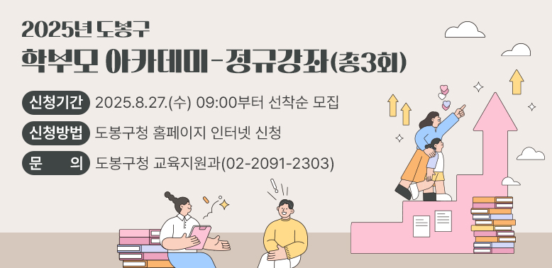 2025년 도봉구 학부모 아카데미- 정규강좌(총3회) □ 신청기간: 2025.8.27.(수)09:00부터 선착순 모집 □ 신청방법: 도봉구청 홈페이지 인터넷 신청 □ 문의: 도봉구청 교육지원과(☎02-2091-2303)