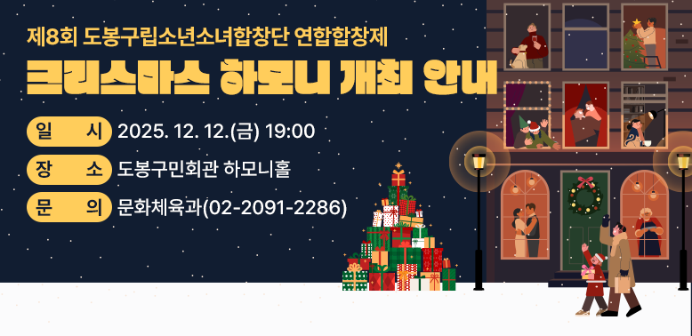 제8회 도봉구립소년소녀합창단 연합합창제<br />○ 일시: 2025. 12. 12.(금) 19:00<br />○ 장소: 도봉구민회관 하모니홀<br />○ 문의: 문화체육과 ☎ 02-2091-2286<br />