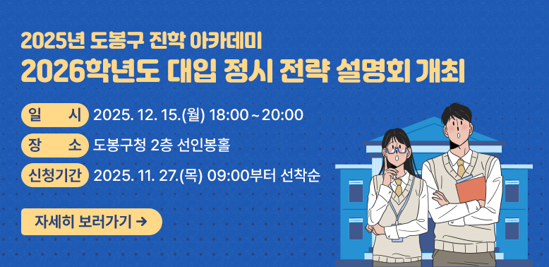 2026학년도 대입 정시 전략 설명회 개최<br />□ 일시: 2025. 12. 15.(월) 18:00~20:00<br />□ 장소: 도봉구청 2층 선인봉홀<br />□ 신청기간: 2025. 11. 27.(목) 09:00부터 선착순