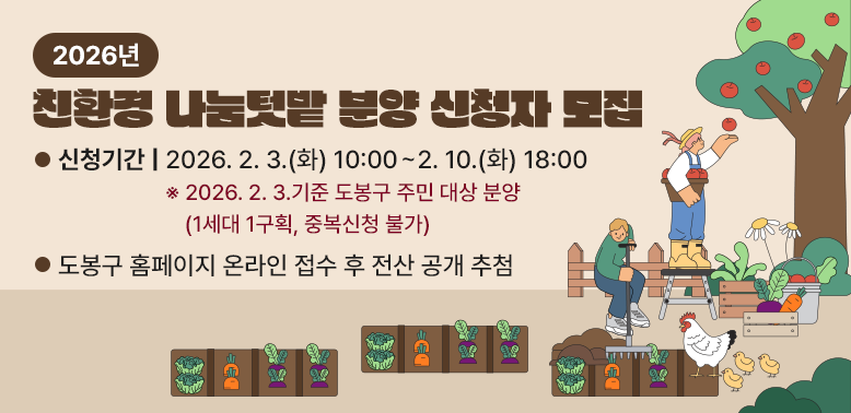 2026년 친환경 나눔텃밭 분양 신청자 모집<br />- 신청기간: ’26. 2. 3.(화) 10:00 ~ 2. 10.(화) 18:00 <br />   ‘26. 2. 3.기준 도봉구 주민 대상 분양(1세대 1구획, 중복신청 불가)<br /> - 도봉구 홈페이지 온라인 접수 후 전산 공개 추첨