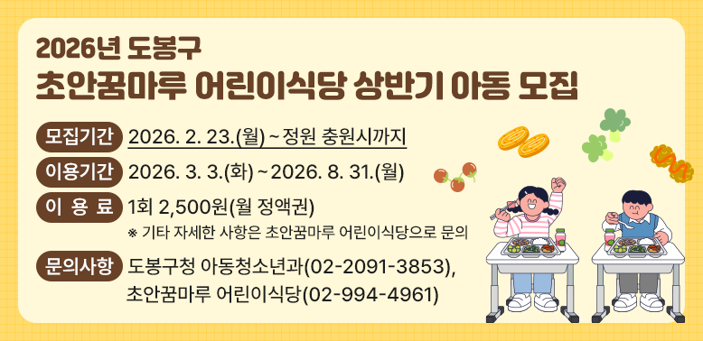 모집기간 2026. 2. 23.(월)~정원 충원시까지<br />이용기간 2026. 3. 3.(화)~2026. 8. 31.(월)<br />이 용 료 1회 2,500원(월 정액권)<br />※ 기타 자세한 사항은 초안꿈마루 어린이식당으로 문의<br /><br />문의사항<br />도봉구청 아동청소년과(02-2091-3853),<br />초안꿈마루 어린이식당(02-994-4961)