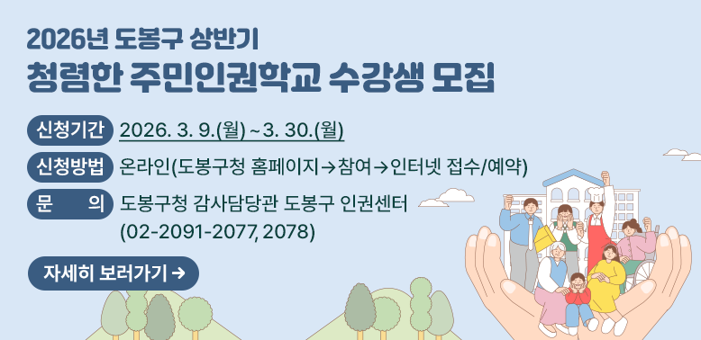 2026년 도봉구 상반기 청렴한 주민인권학교 수강생 모집<br />  ○ 신청기간: 2026. 3. 9.(월) ∼ 3. 30.(월)<br />  ○ 신청방법: 도봉구청 홈페이지 > 참여 > 인터넷 접수/예약<br />  ○ 문     의: 도봉구청 감사담당관 도봉구 인권센터 ☎ 02-2091-2077, 2078