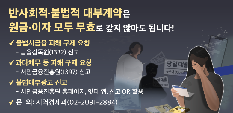 ▶불법사금융 피해 구제 요청 <br />        - 금융감독원(☎1332) 신고<br />     ▶과다채무 등 피해 구제 요청<br />        - 서민금융진흥원(☎1397) 신고 <br />     ▶불법대부광고 신고 <br />        - 서민금융진흥원 홈페이지, 잇다 앱, 신고 QR 활용<br /><br />지역경제과 ☎ (02)2091-2884
