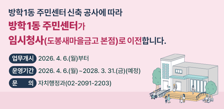 방학1동 주민센터 신축 공사에 따라<br />방학1동 주민센터가 임시청사(도봉새마을금고 본점)로 이전합니다.<br />○ 업무개시: 2026. 4. 6.(월)부터<br />○ 운영기간: 2025. 4. 6.(월)∼2028. 3. 31.(금) (예정)<br />○ 문   의: 자치행정과(02-2091-2203)