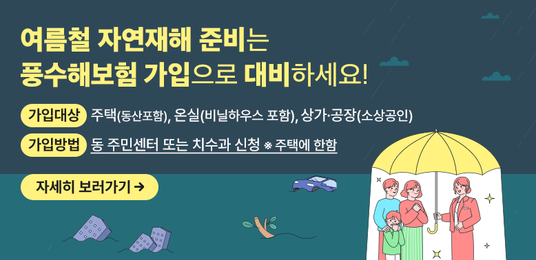 여름철 자연재해 준비는 풍수해보험 가입으로 대비하세요!<br /> - 가입대상: 주택(동산포함), 온실(비닐하우스 포함), 상가·공장(소상공인)<br /> - 가입방법: 동 주민센터 또는 치수과 신청(※ 주택에 한함)<br /> - 문의사항: 도봉구 치수과(☏2091-4114)