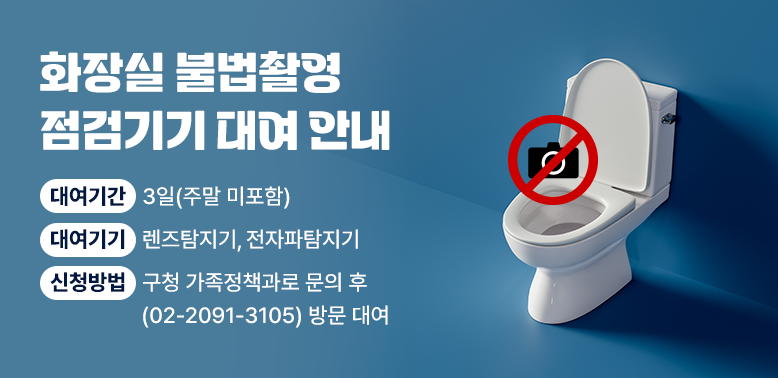 화장실 불법촬영 점검기기 대여 안내<br />대여기간: 3일(주말 미포함)<br />대여기기: 렌즈탐지기, 전자파탐지기<br />신청방법: 구청 가족정책과로 문의 후(02-2091-3105) 방문 대여