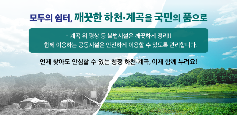 모두의 쉼터, 깨끗한 하천·계곡을 국민의 품으로<br />언제 찾아도 안심할 수 있는 청정 하천·계곡, 이제 함께 누려요!