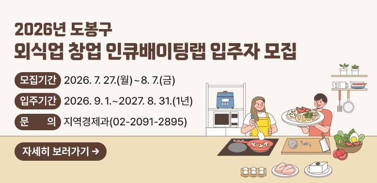 2026. 도봉구 외식업 창업 인큐배이팅랩 입주자 모집 공고<br />  ○ 모집기간: 2026. 7. 27.(월) ~ 8. 7.(금)<br />  ○ 입주기간: 2026. 9. 1. ~ 2027. 8. 31. (1년)<br />  ○ 문    의: 도봉구청 지역경제과(☎ 2091-2895)