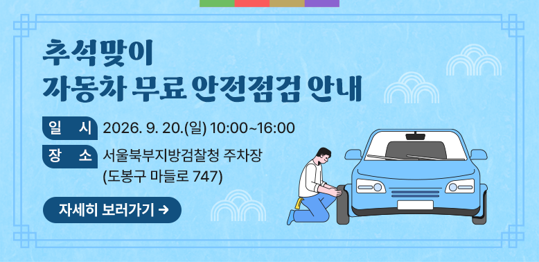 추석맞이 자동차 무료 안전점검 안내<br />  일시: 2026. 9. 20.(일) 10:00~16:00<br />  장소: 서울북부지방검찰청 주차장<br />          (도봉구 마들로 747)<br />  자세히 보러가기