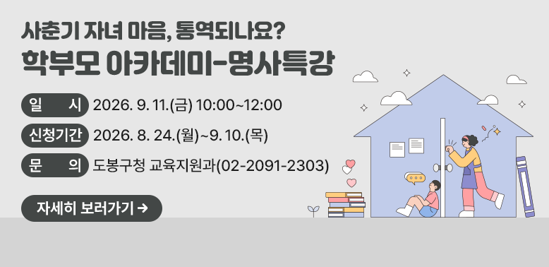 사춘기 자녀 마음, 통역 되나요?<br />학부모 아카데미-명사특강<br />□ 신청기간: 2026. 8. 24.(월)~9. 10.(목)<br />□ 문의: 도봉구청 교육지원과(02-2091-2303)