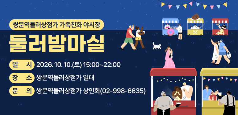 쌍문역둘러상점가 가족친화 야시장 <br />? 일    시: 2026. 10. 10.(토) 15:00~22:00<br />? 장    소: 쌍문역둘러상점가 일대<br />? 문    의: 쌍문역둘러상점가 상인회(02-998-6635)