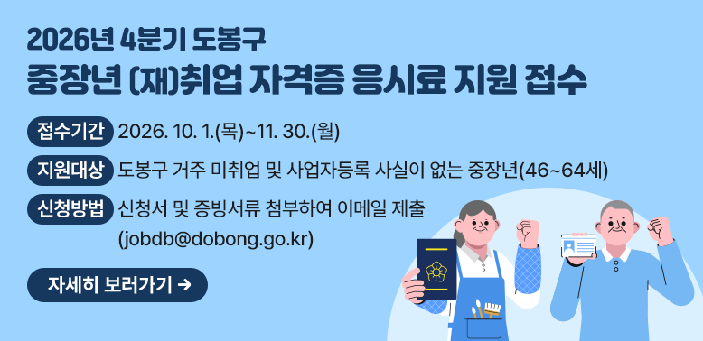 2026년 4분기 도봉구 중장년 (재)취업 자격증 응시료 지원 접수<br />○ 접수기간: 2026. 10. 1.(목) ~ 11. 30.(월)<br /> ○ 지원대상: 도봉구 거주 미취업 및 사업자등록 사실이 없는 중장년(46~64세)<br />    ※ 예산 소진 시, 조기 마감<br /> ○ 지원내용: 1인 최대 10만원 실비 지원(자부담 10%)<br /> ○ 신청방법: 신청서 및 증빙서류 첨부하여 이메일(jobdb@dobong.go.kr) 제출