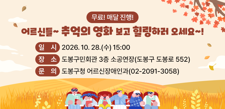 어르신들~ 추억의 영화 보고 힐링하러 오세요~!<br />○ 일  시: 2026. 10. 28.(수) 15:00<br />○ 장  소: 도봉구민회관 3층 소공연장(도봉구 도봉로 552) <br />○ 대  상: 관내 60세 이상 어르신 및 동반가족<br />○ 상영작:‘말모이’(2019)  <br />○ 이용료: 무료 (선착순 190명) <br />○ 문  의: 도봉구청 어르신장애인과 (☎ 2091-3058)