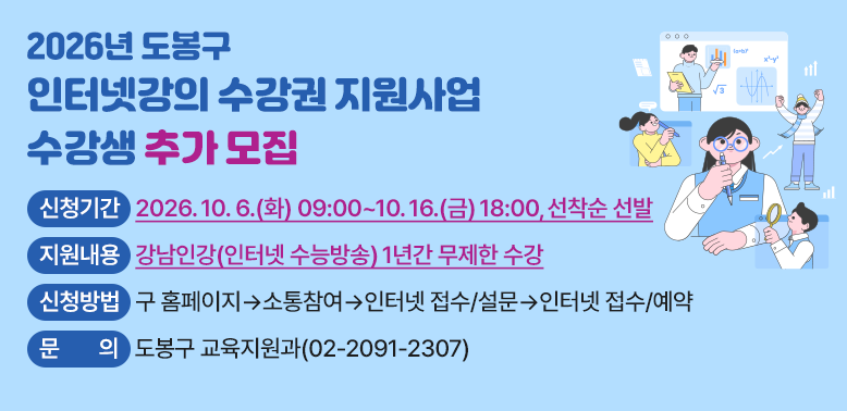 ?? 신청기간: 2026. 10. 6.(화) 09:00 ∼ 10. 16.(금) 18:00,  선착순 선발<br /> ?? 지원대상: 도봉구 주소, 중·고등 및 N수생 135명<br /> ?? 지원금액: 45,000원 중 25,000원 지원 (본인부담 20,000원)<br /> ?? 지원내용: 강남인강(인터넷 수능방송) 1년간 무제한 수강<br /> ?? 신청방법: 구 홈페이지 ▶ 소통참여 ▶ 인터넷 접수/설문 ▶ 인터넷 접수/예약