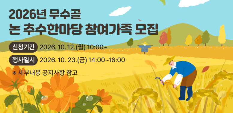 2026년 무수골 논 추수한마당 참여가족 모집<br />· 신청기간: 2026. 10. 12.(월) 10:00 ∼<br />· 행사일시: 2026. 10. 23.(금) 14:00 ∼ 16:00<br />※ 세부내용 공지사항 참고