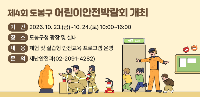 ○ 일시: 2026. 10. 23.(금) ~ 10. 24.(토) 10:00 ~ 16:00<br /> ○ 장소: 도봉구청 광장 및 실내<br /> ○ 내용: 체험 및 실습형 안전교육 프로그램 운영<br /> ○ 문의: 재난안전과(☎02-2091-4282)<br />