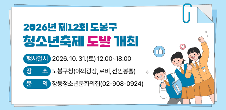 2026년 제12회 도봉구 청소년축제 「도발」개최 <br /> ○ 행사일시: 2026. 10. 31.(토) 12:00~18:00<br /> ○ 장   소: 도봉구청(야외광장, 로비, 선인봉홀)<br /> ○ 문   의: 창동청소년문화의집(☎02-908-0924)