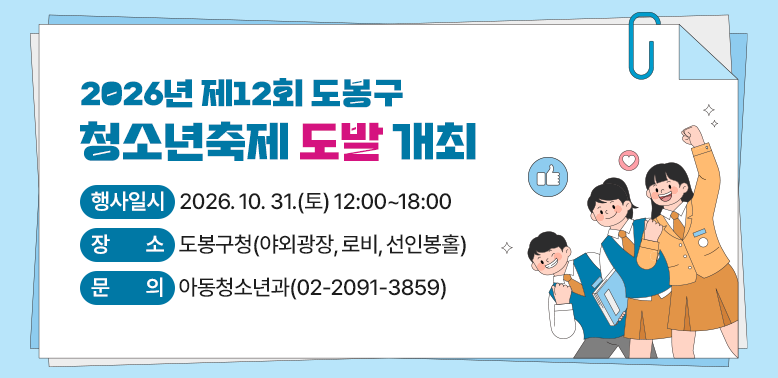2026년 제12회 도봉구 청소년축제 「도발」개최 <br /> ○ 행사일시: 2026. 10. 31.(토) 12:00~18:00<br /> ○ 장   소: 도봉구청(야외광장, 로비, 선인봉홀)<br /> ○ 문   의: 창동청소년문화의집(☎02-908-0924)