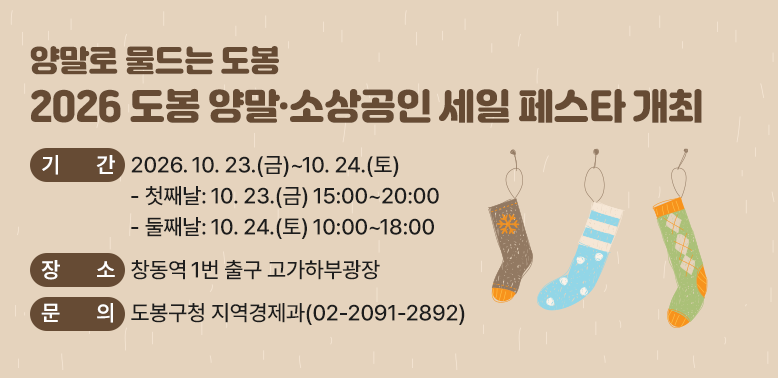 2026년 도봉 양말·소상공인 세일 페스타 개최<br />□ 기 간: 2026. 10. 23.(금)~10. 24.(토)<br />○ 첫째날: 10. 23.(금) 15:00~20:00<br /> ○ 둘째날: 10. 24.(토) 10:00~18:00<br /> □ 장 소: 창동역 1번 출구 고가하부광장<br />□ 문 의: 도봉구청 지역경제과(02-2091-2892)