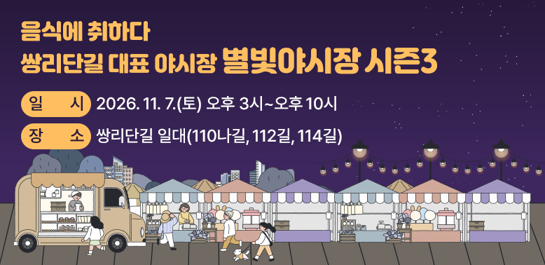 쌍리단길 대표 야시장  별빛야시장 시즌3 음식에 취하다 일시 : 2026.11.7.(토) 오후 3시~ 오후 10시 장소 : 쌍리단길 일대(110나길, 112길, 114길)