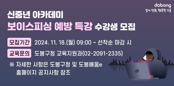 신중년 아카데미 “보이스피싱 예방 특강” 수강생 모집 <br />□ 모집기간: 2024. 11. 18.(월) 09:00 ~ 선착순 마감 시<br />□ 교육문의: 도봉구청 교육지원과(02-2091-2335)<br /> ※ 자세한 사항은 도봉구청 및 도봉배움e 홈페이지 공지사항 참조